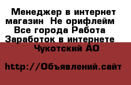 Менеджер в интернет-магазин. Не орифлейм - Все города Работа » Заработок в интернете   . Чукотский АО